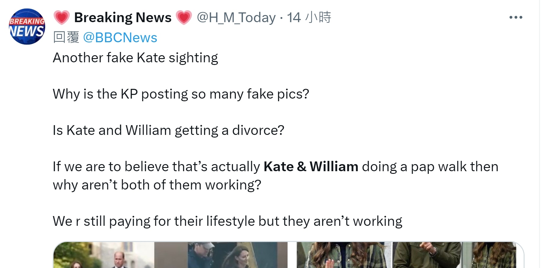 英国王室凯特王妃周末被目击和威廉王子到温莎农场商店开心购物，似乎有意以行动破除各种负面臆测。不过BBC记者麦克拉兰质疑当天和威廉同行的人「显然不是凯特」，再度炒热外界有关凯特阴谋论。（Twitter@H_M_Today）