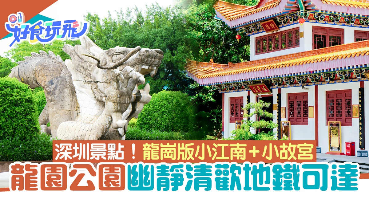 深圳景點|龍崗版「小江南+小故宮」 龍園公園幽靜清歡 地鐵可達 深圳景點|龍崗版「小江南+小故宮」 龍園公園幽靜清歡 地鐵可達