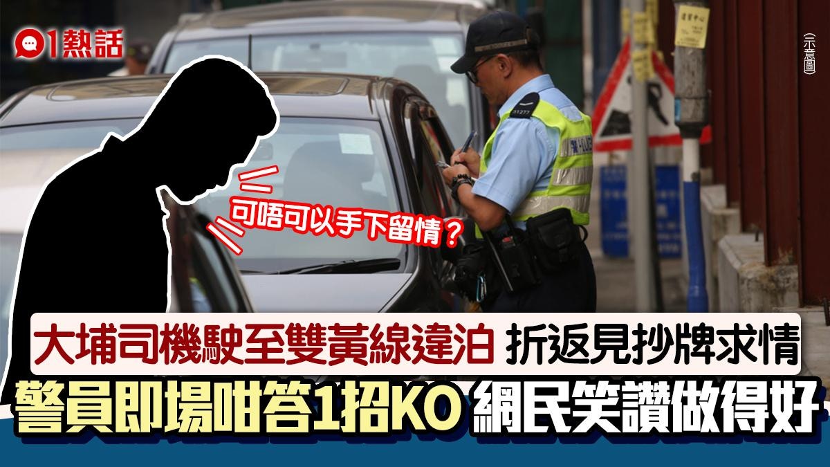 大埔車輛違泊雙黃線　司機見抄牌求情　警員咁回應1招KO笑翻網民