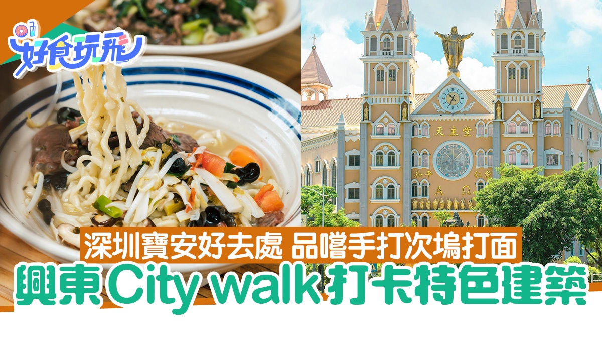 深圳寶安好去處|興東City walk打卡特色建築 品嚐手打次塢打面 深圳寶安好去處|興東City walk打卡特色建築 品嚐手打次塢打面