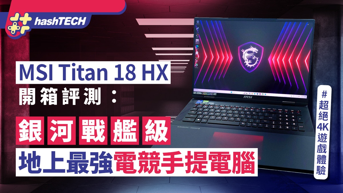 MSI Titan 18 HX開箱評測：銀河戰艦級規格地上最強電競手提電腦 - 香港01