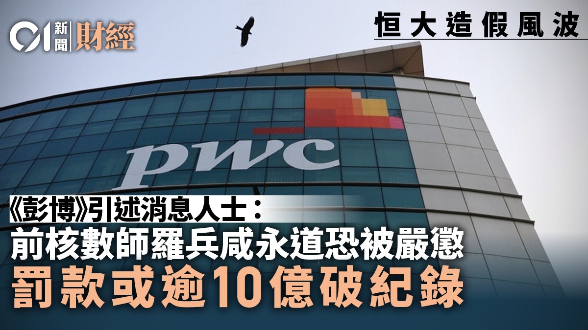 恒大財務造假　前核數師羅兵咸永道恐被嚴懲　罰款或逾10億人幣