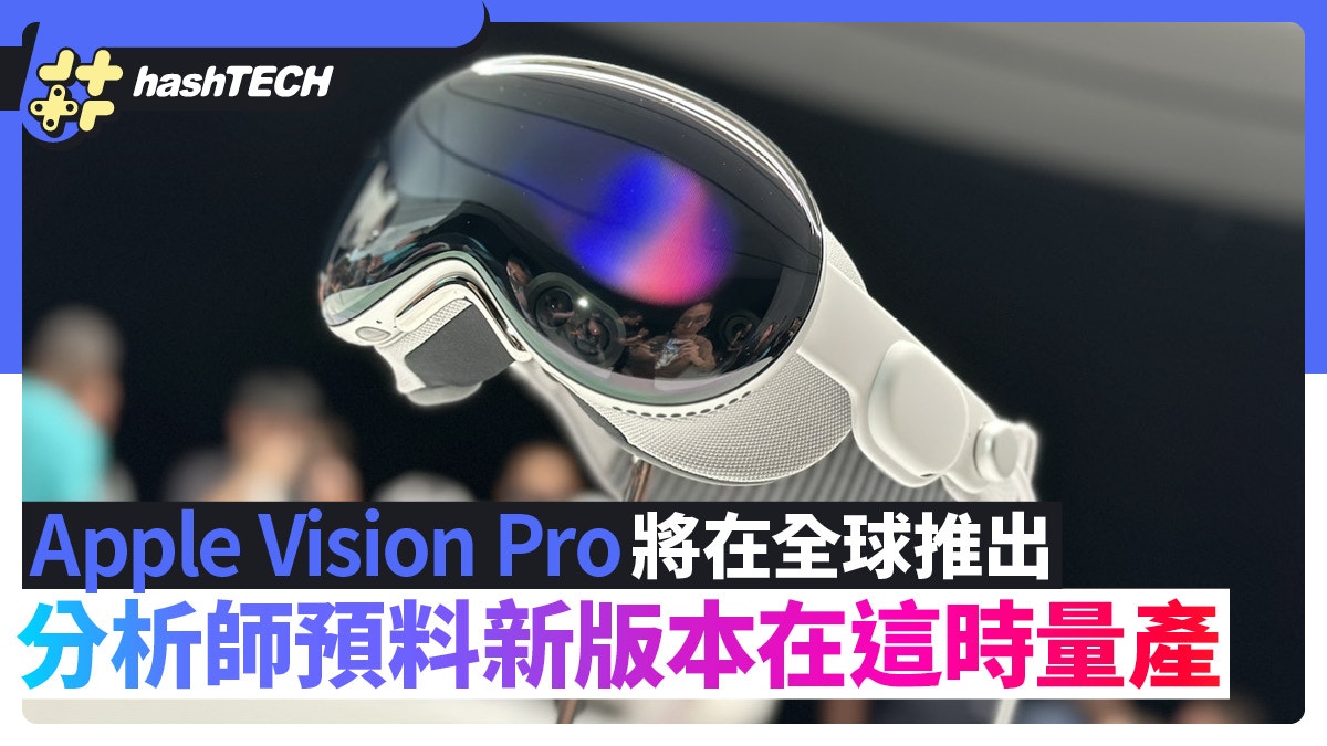 Apple Vision Pro將在全球市場推出　分析師預料新版本在這時量產