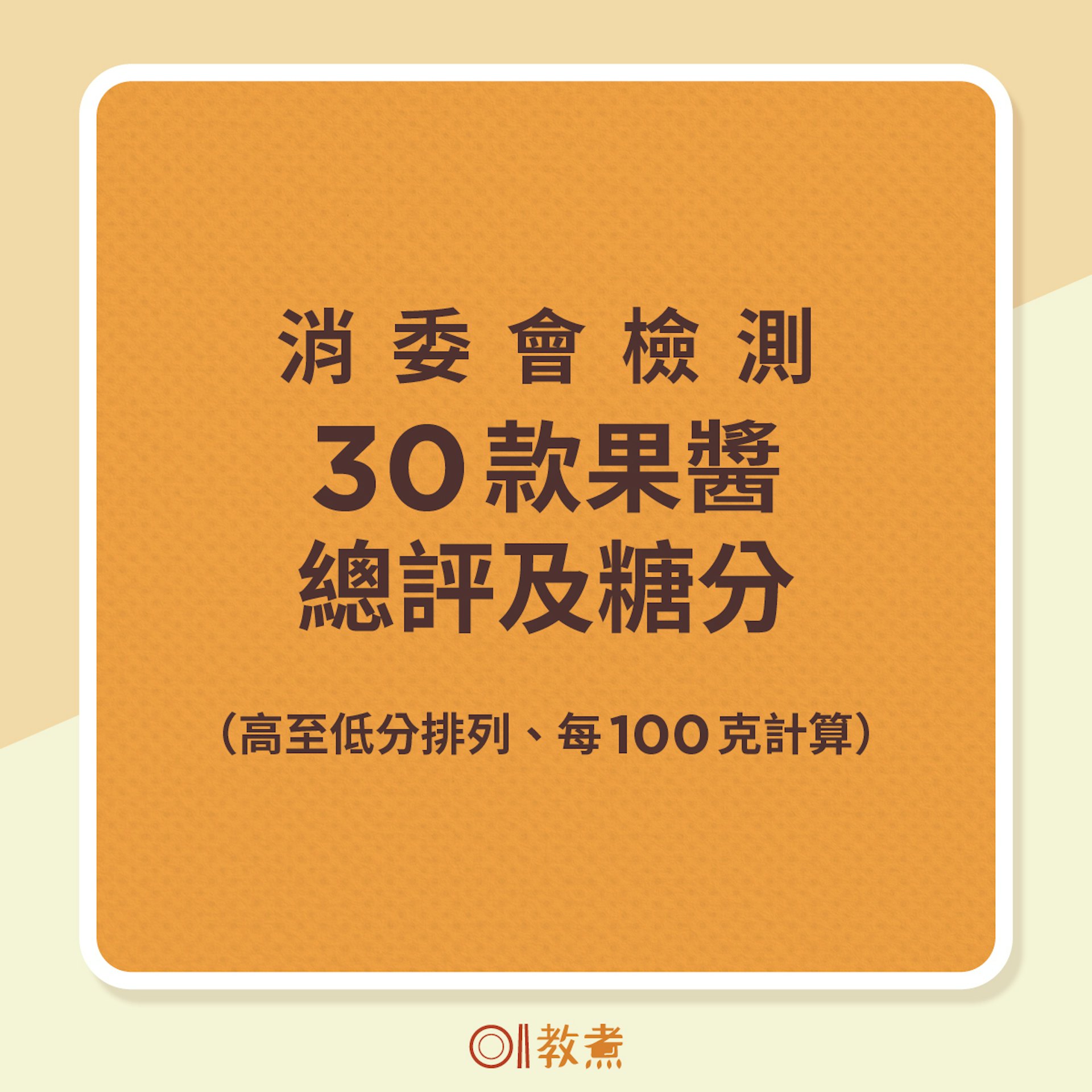 消委會檢測30款果醬總評及糖分(高至低分排列、每100克計算) 消委會檢測30款果醬總評及糖分(高至低分排列、每100克計算)