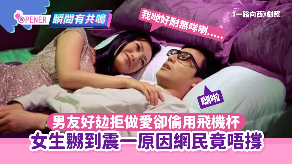 男友好攰拒做愛 卻遭揭發偷用飛機杯 女生嬲到震一原因網民唔撐 男友好攰拒做愛 卻遭揭發偷用飛機杯 女生嬲到震一原因網民唔撐
