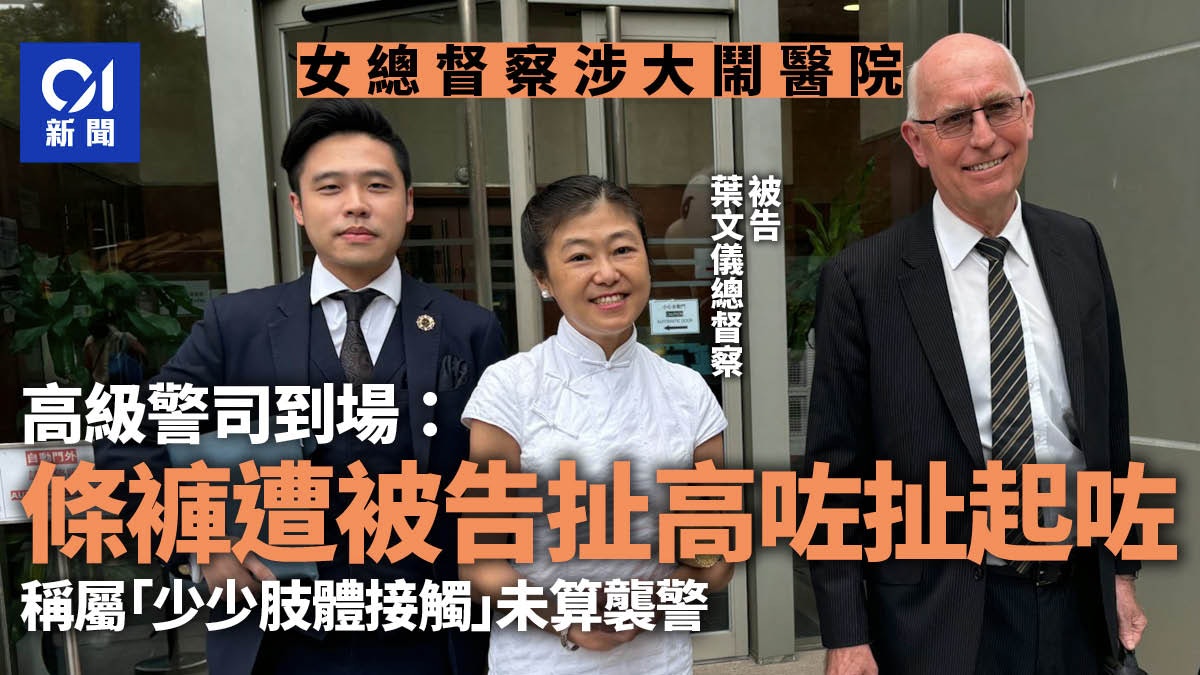 女總督察涉大鬧醫院 高級警司到場遭扯高條褲 即叫女警拉開被告 女總督察涉大鬧醫院 高級警司到場遭扯高條褲 即叫女警拉開被告