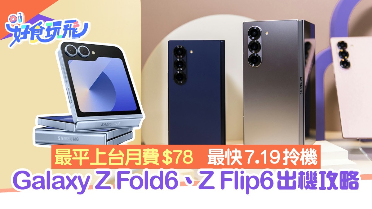 Galaxy Z Fold6、Z Flip6出機攻略！最平上台月費$78最快7.19拎機