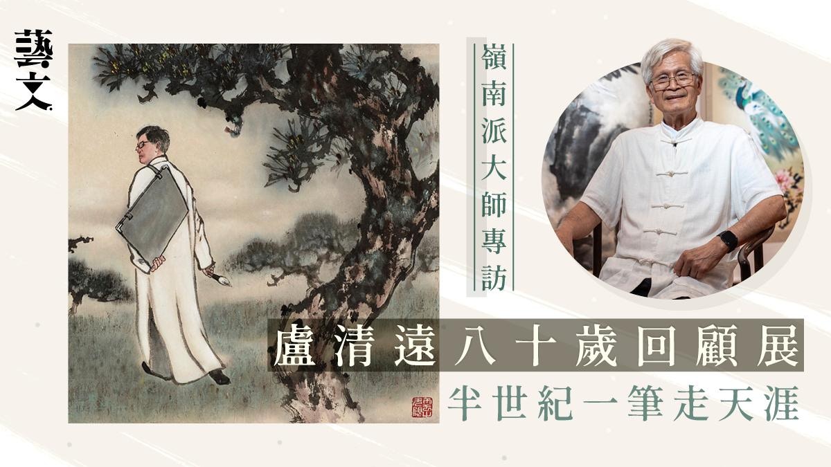 藝壇傳奇盧清遠八十歲回顧展　一支畫筆一輩子的嶺南畫派傳承之旅