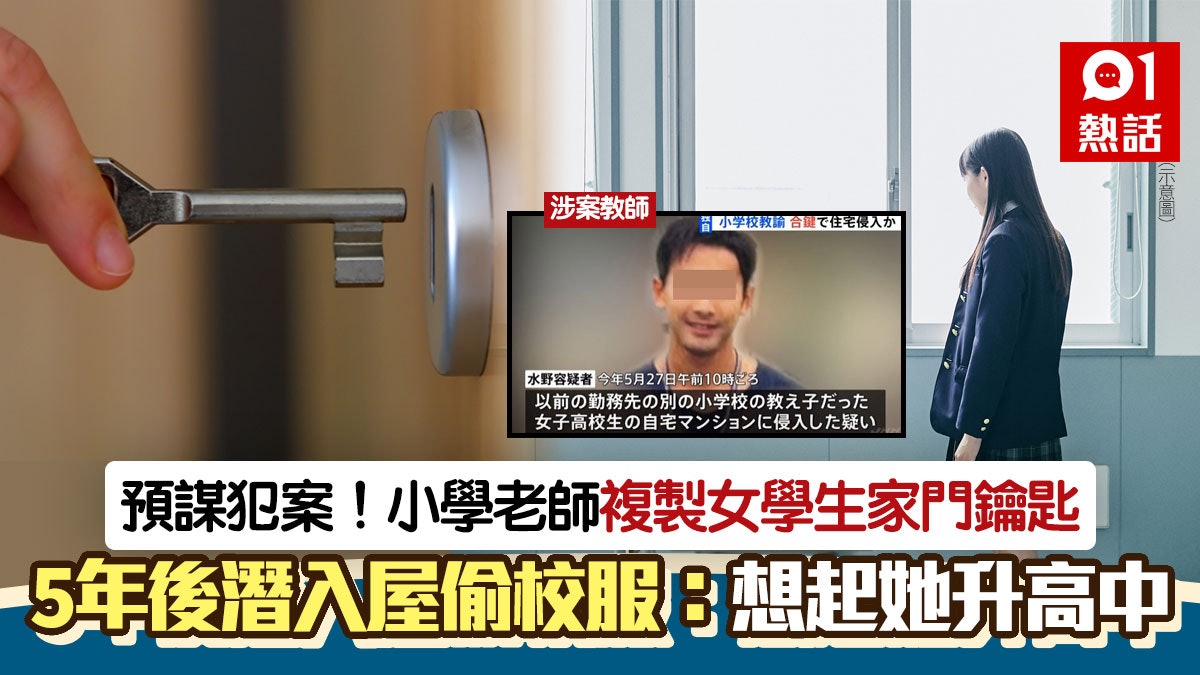 小學教師複製女學生鑰匙!預謀5年潛入屋偷校服 被捕咁講勁變態 小學教師複製女學生鑰匙!預謀5年潛入屋偷校服 被捕咁講勁變態