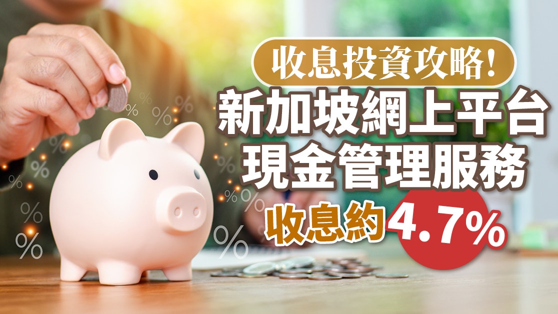 收息投資攻略!新加坡網上平台現金管理服務 收息約4.7% 收息投資攻略!新加坡網上平台現金管理服務 收息約4.7%