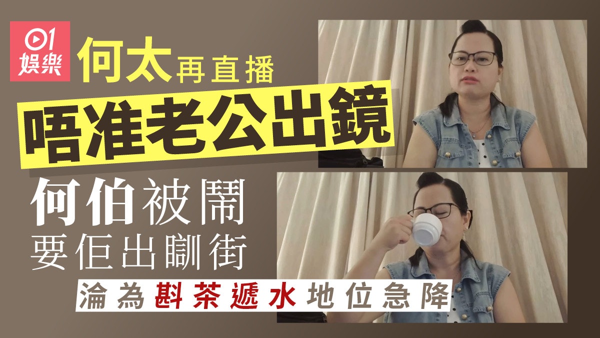 何太鬧完何伯出瞓街再直播唔准老公出鏡 何伯淪為斟茶遞水地位降 何太鬧完何伯出瞓街再直播唔准老公出鏡 何伯淪為斟茶遞水地位降