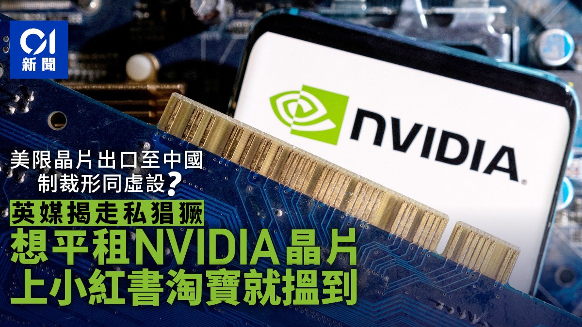 上小紅書淘寶租NVIDIA晶片?英媒揭晶片走私猖獗 美制裁效果有限 上小紅書淘寶租NVIDIA晶片?英媒揭晶片走私猖獗 美制裁效果有限