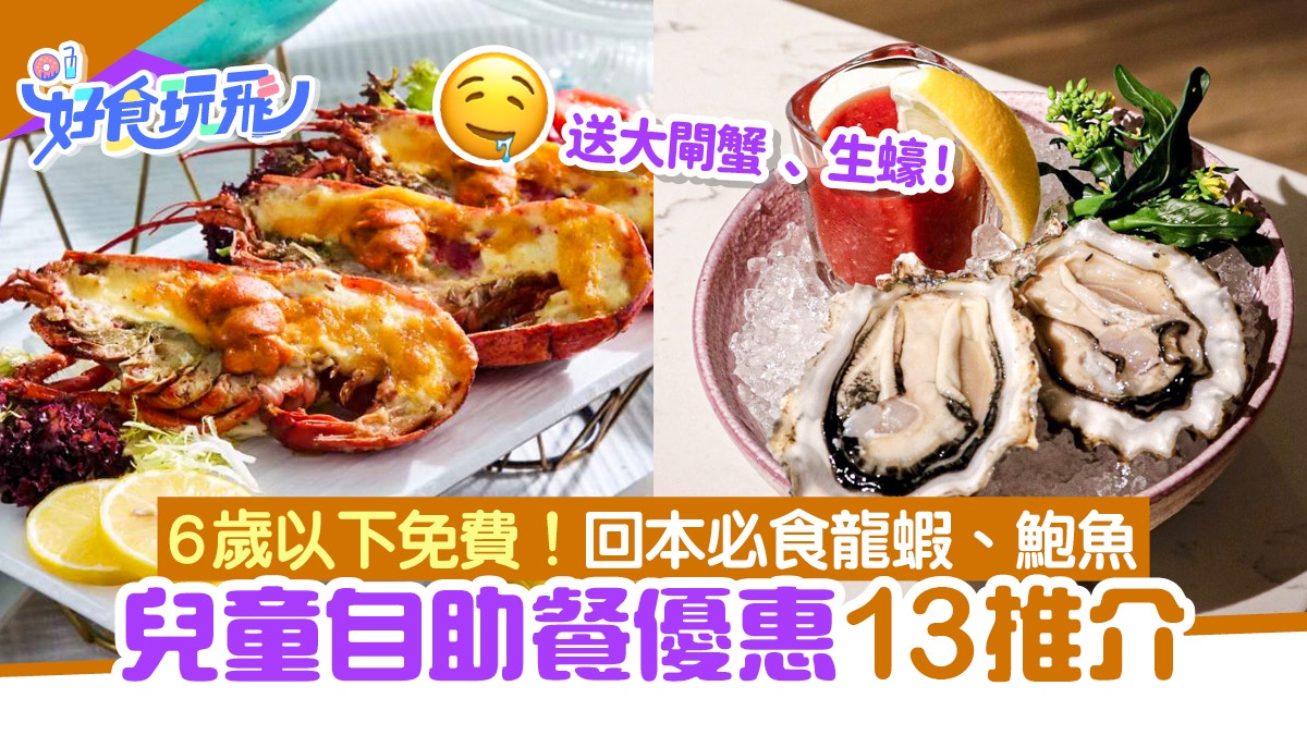 兒童自助餐優惠13間｜6歲以下免費！龍蝦、鮑魚、生蠔任食 $141起