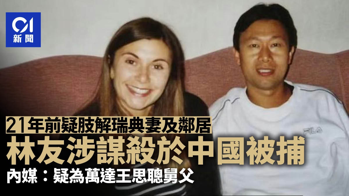 林友涉21年前瑞典殺害肢解妻子及鄰居 在華被捕 疑為王思聰舅父