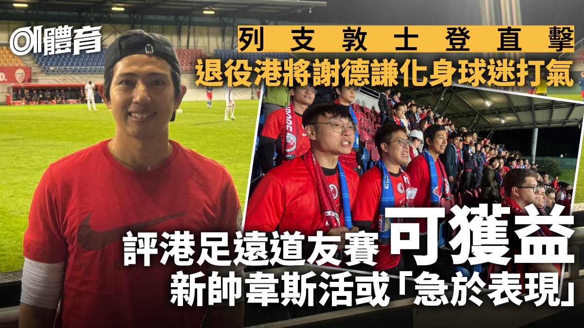 港足直擊︱謝德謙從球員變觀眾：羨慕新一代　看不透新帥一項部署