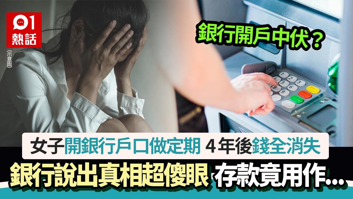 女子開銀行戶口做定期4年後存款突消失崩潰真相曝光超傻眼