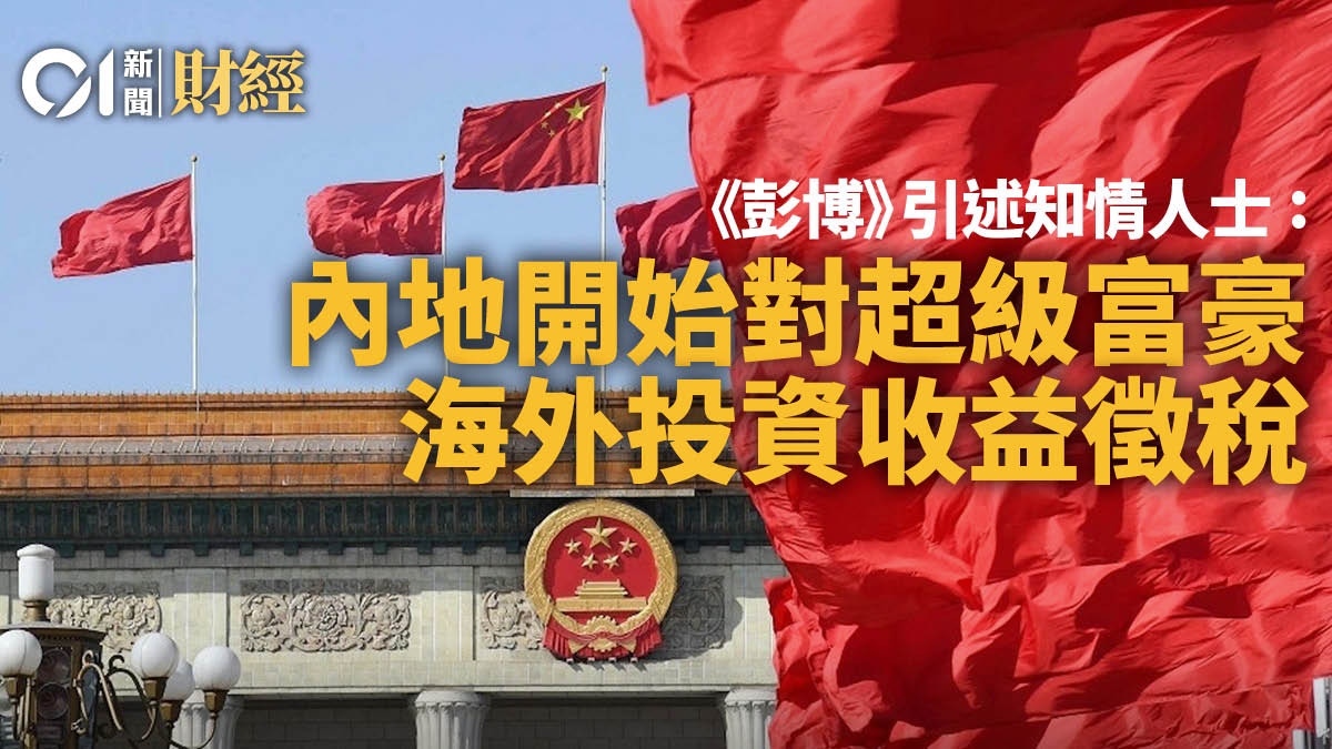 彭博》引知情人士﹕內地開始對超級富豪海外投資收益徵稅