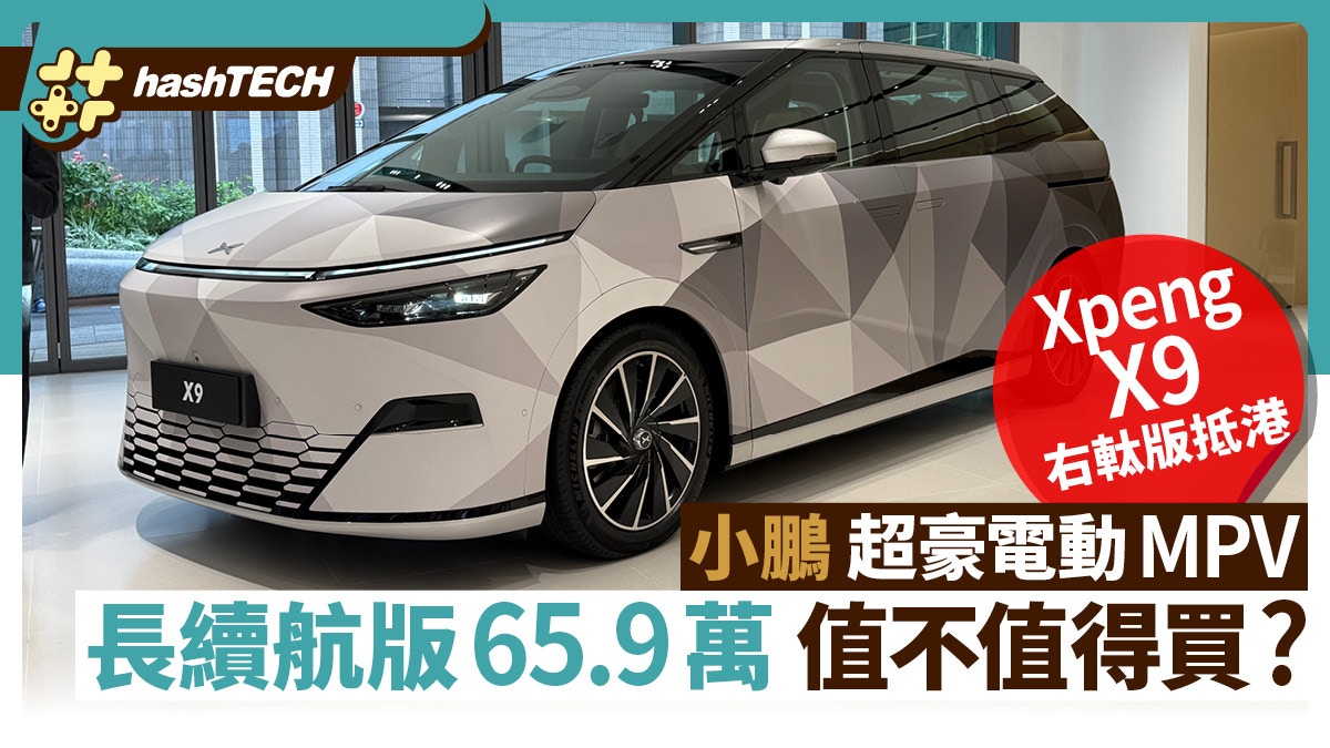 Xpeng X9右軚版抵港｜小鵬超豪電動MPV 長續航版65.9萬值不值得買
