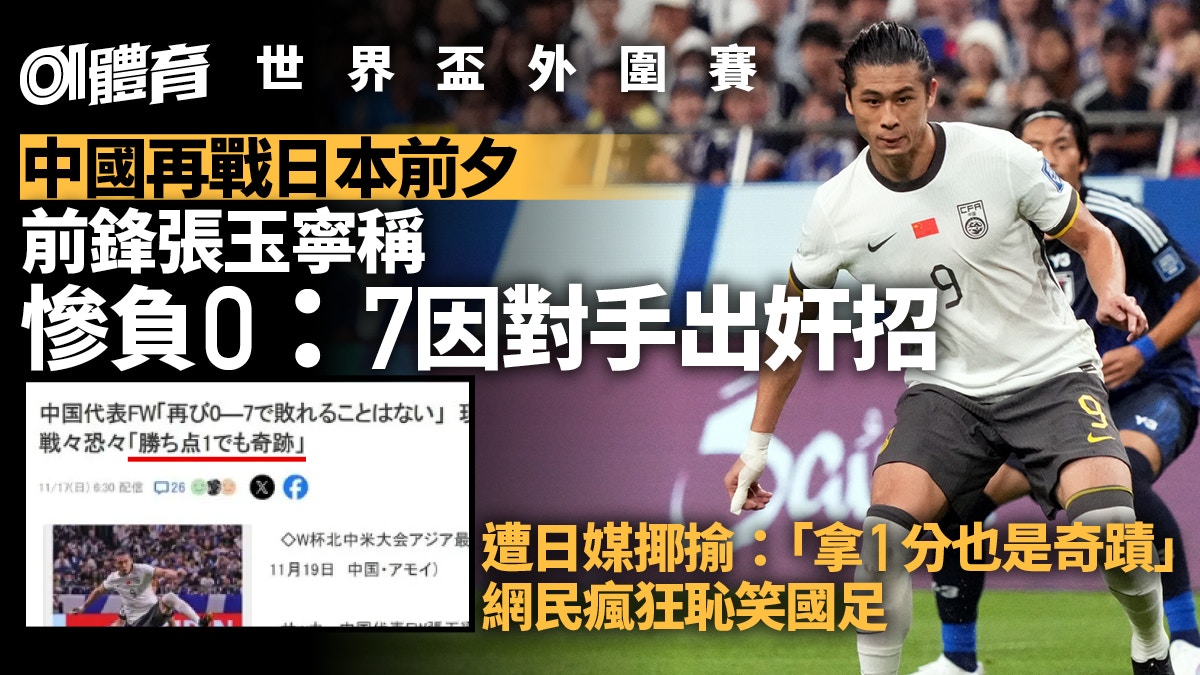 張玉寧稱日本7:0大炒國足靠奸招 絕不再輸這比數︱世界盃外圍賽