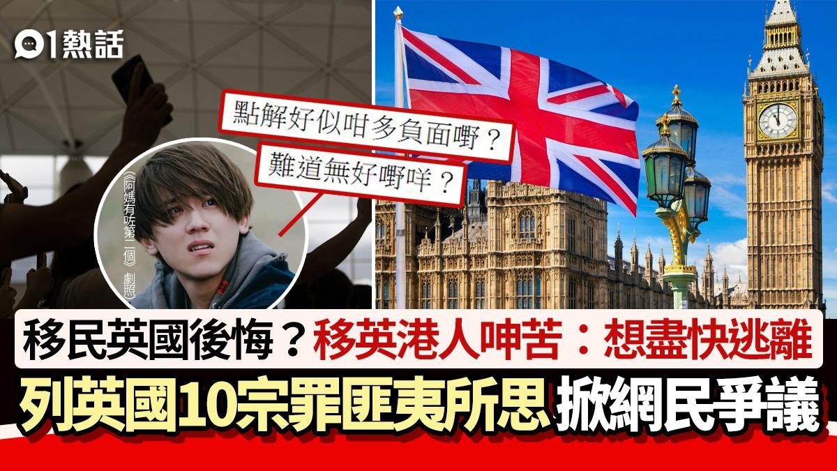 移民英國後悔?移英港人呻苦 力數10大罪狀匪夷所思:想盡快逃離 移民英國後悔?移英港人呻苦 力數10大罪狀匪夷所思:想盡快逃離