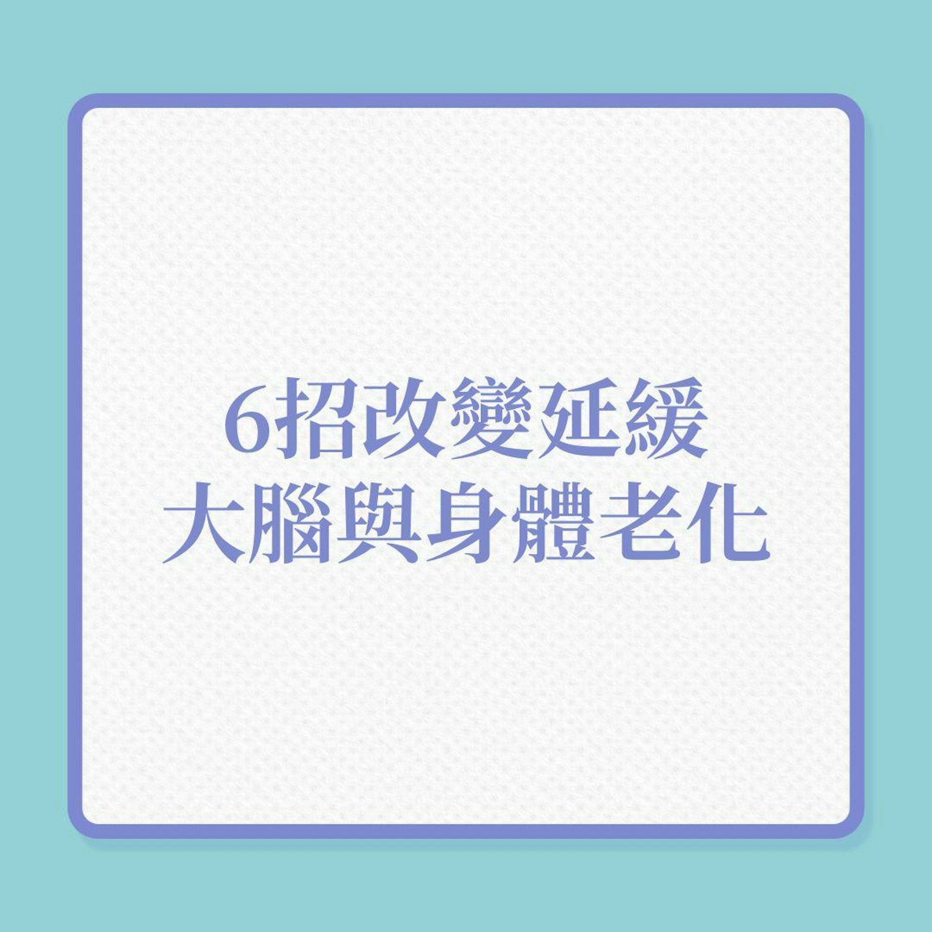 6招改變、延緩大腦與身體老化!(01製圖) 6招改變、延緩大腦與身體老化!(01製圖)