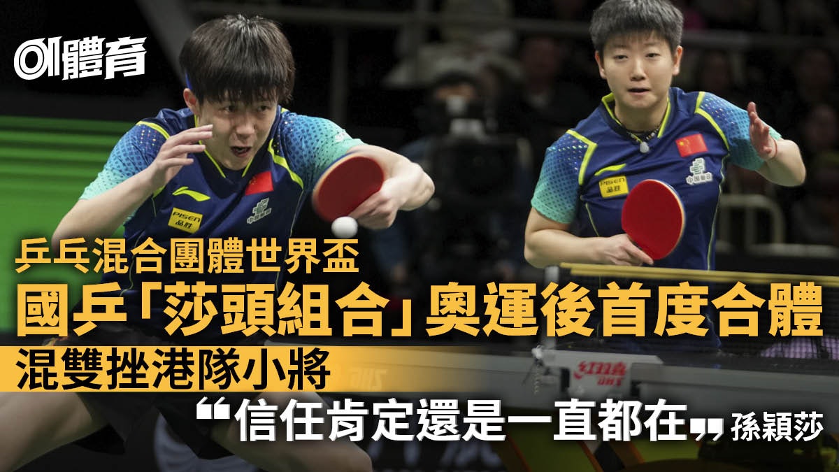 乒乓混合團體世界盃|王楚欽孫穎莎奧運後首度合體 混雙挫港隊 乒乓混合團體世界盃|王楚欽孫穎莎奧運後首度合體 混雙挫港隊