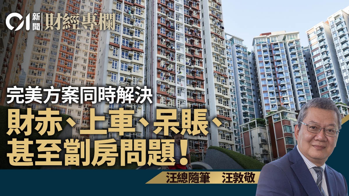 完美方案同時解決財赤、上車、呆賬、甚至劏房問題！｜汪敦敬