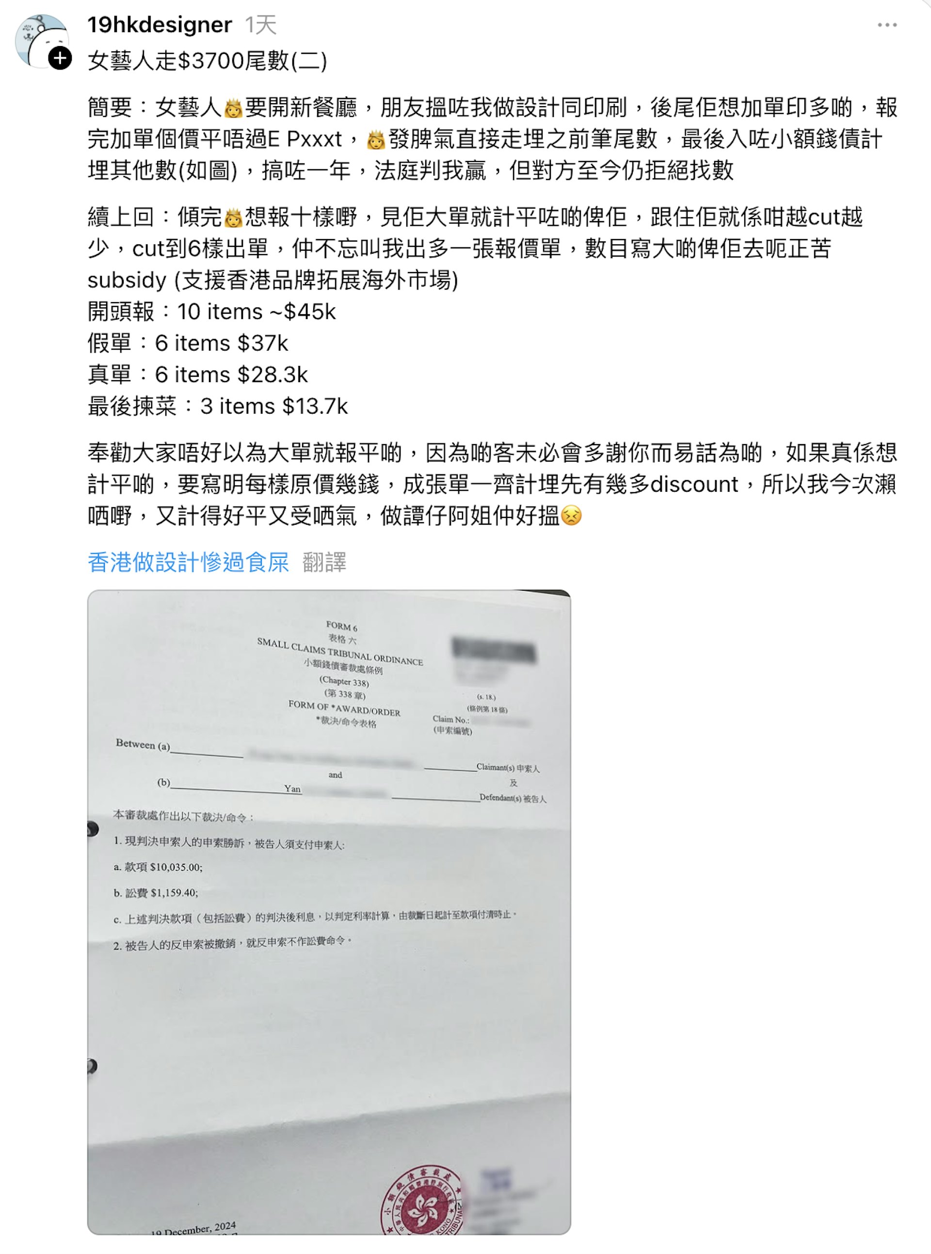 有設計師以「女藝人走$3700尾數」為題發文,貼出一張去年12月發出的「小額錢債審裁處」裁決書,裁定名字有「Yan」字的被告人要向申索人賠償$10,035款項,以及$1,159.4訟費,但發文者表示至今未收到數,又透露當初傾價錢的過程。(Threads@19hkdesigner) 有設計師以「女藝人走$3700尾數」為題發文,貼出一張去年12月發出的「小額錢債審裁處」裁決書,裁定名字有「Yan」字的被告人要向申索人賠償$10,035款項,以及$1,159.4訟費,但發文者表示至今未收到數,又透露當初傾價錢的過程。(Threads@19hkdesigner)