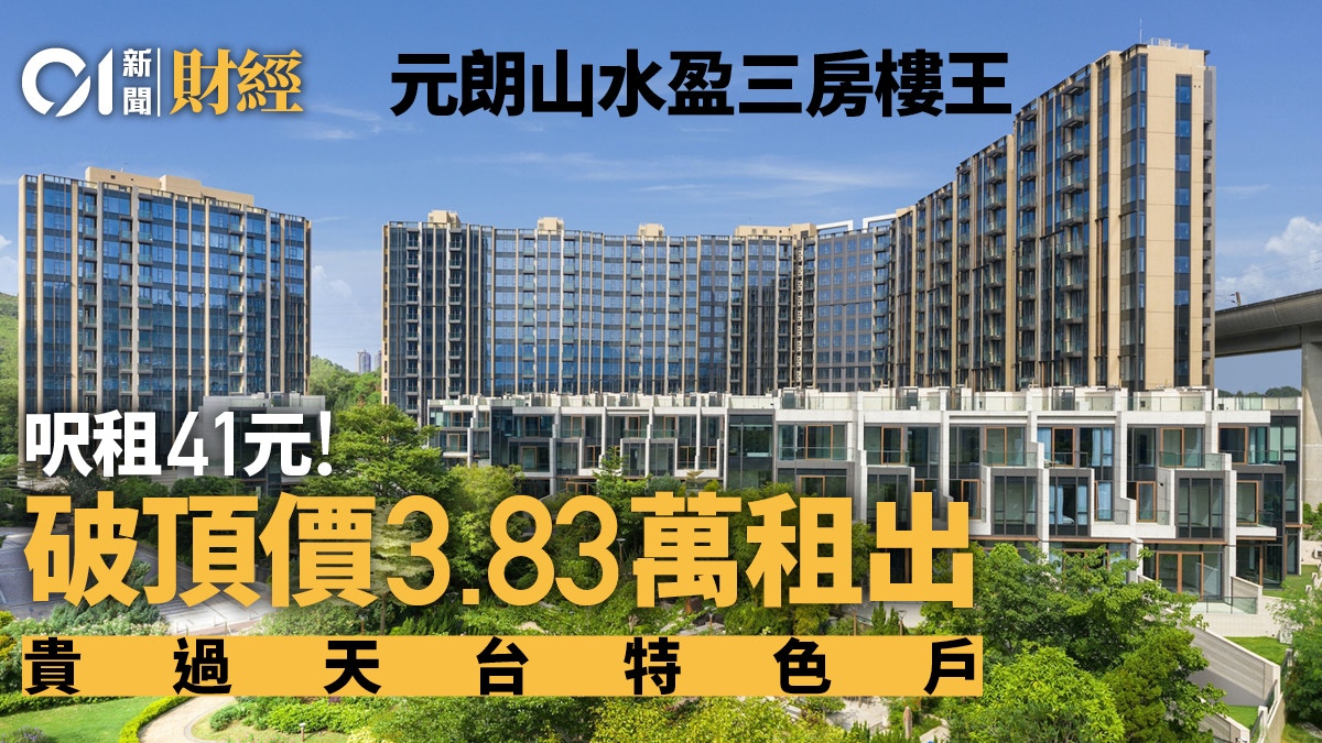 元朗山水盈三房3.83萬租出貴過天台特色戶呎租41元創屋苑新高