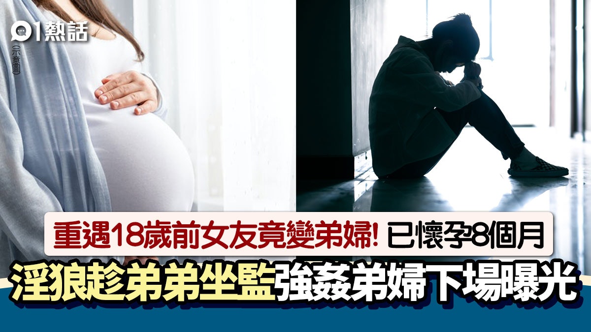 18歲前女友重遇變弟婦!26歲淫娘懶理懷孕8個月仍強姦 下場曝光 18歲前女友重遇變弟婦!26歲淫娘懶理懷孕8個月仍強姦 下場曝光