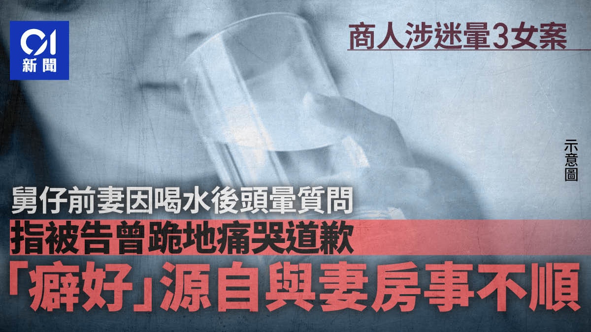 商人涉迷暈3女子　事主指被告曾跪地道歉　指癖好源與妻房事不順