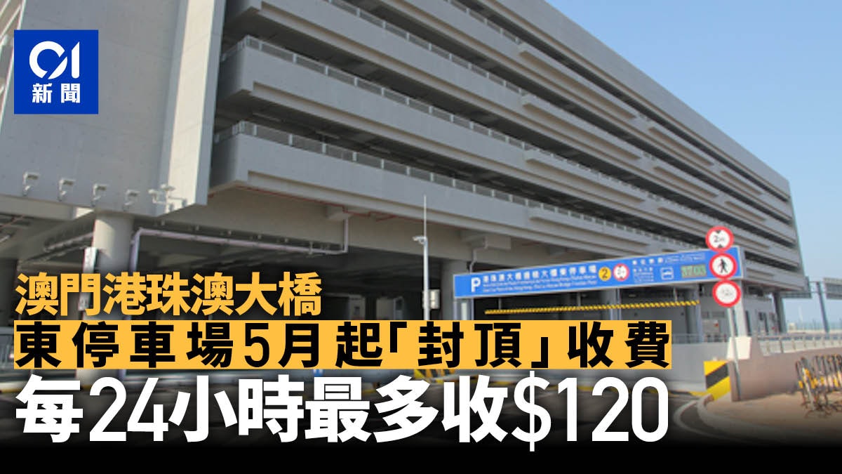 澳門港珠澳大橋東停車場5月起「封頂」收費 每24小時最多收$120 澳門港珠澳大橋東停車場5月起「封頂」收費 每24小時最多收$120