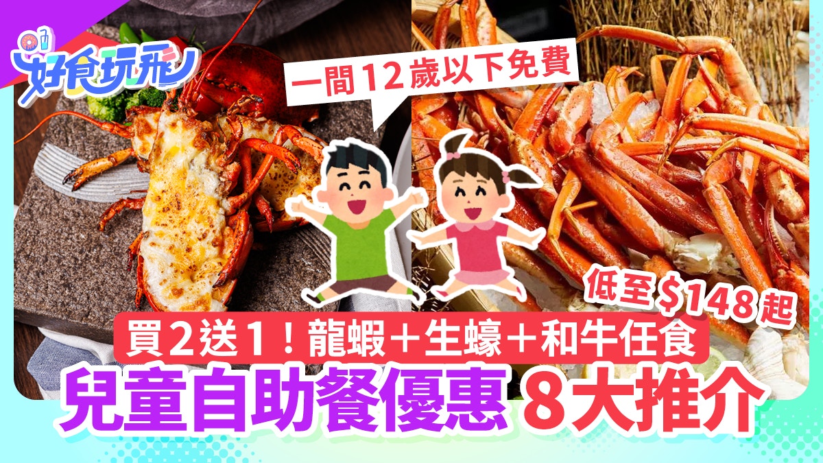 兒童優惠自助餐8大｜買2送1！鮑魚+龍蝦任食　12歲以下免費/148起