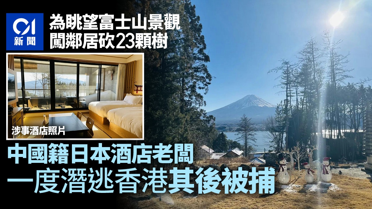 中國籍日本酒店老闆被捕為富士山景觀砍鄰居23顆樹曾潛逃香港