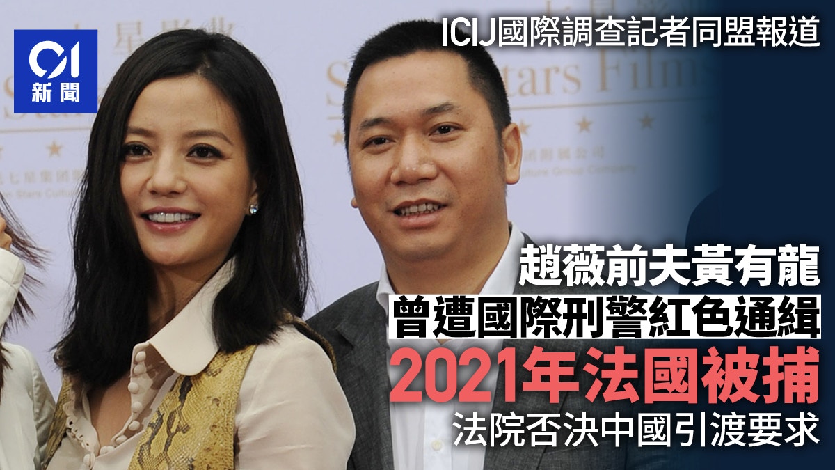 ICIJ調查：趙薇前夫黃有龍曾遭國際刑警通緝　2021年法國被捕