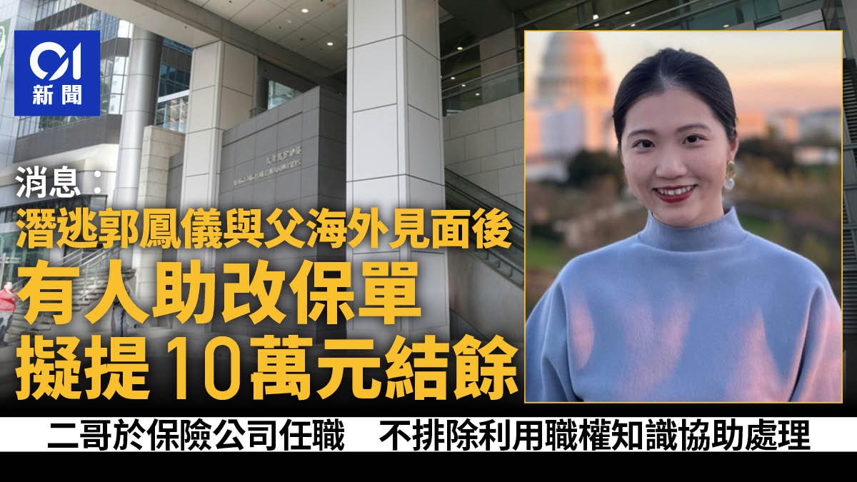 郭鳳儀父兄被捕|消息﹕父女海外見面後 改保單擬助女提10萬結餘 郭鳳儀父兄被捕|消息﹕父女海外見面後 改保單擬助女提10萬結餘