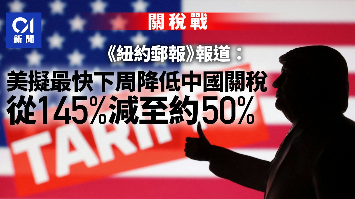 關稅戰|美媒:美擬最快下周降低中國關稅 從145%減至約50%