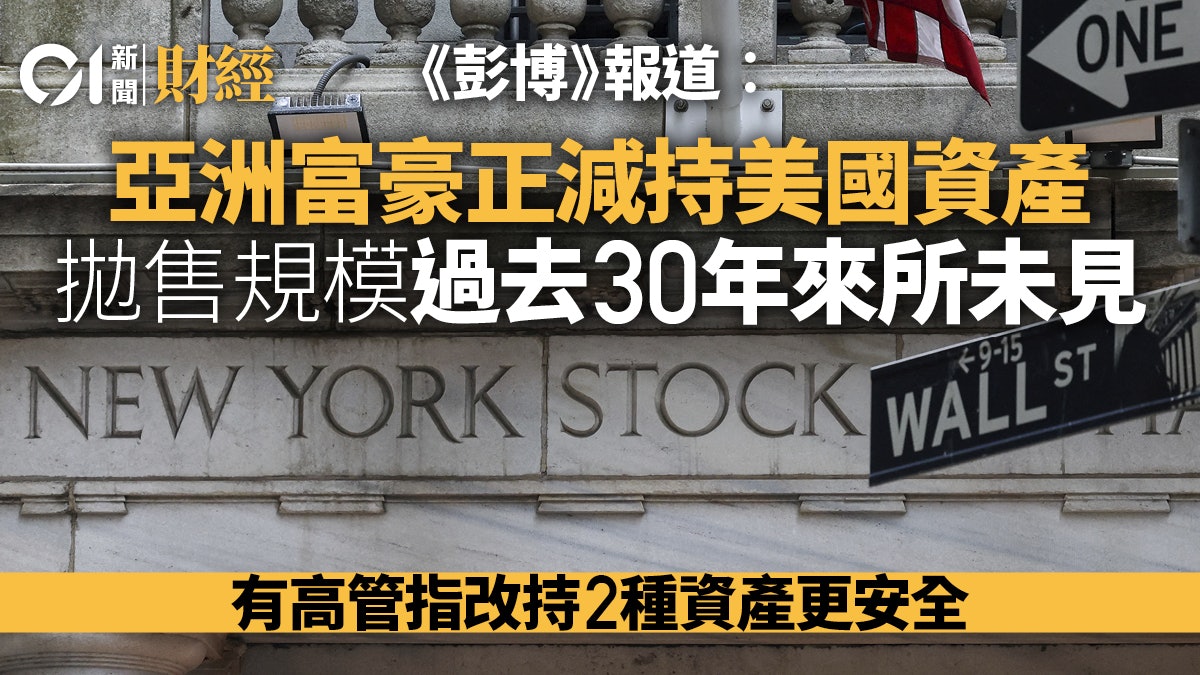 彭博︰亞洲富豪減持美國資產 華富豪家族辦公室更指已悉數沽出 彭博︰亞洲富豪減持美國資產 華富豪家族辦公室更指已悉數沽出