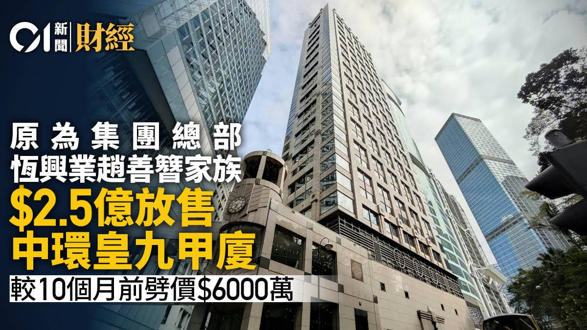 恆興業趙善簪家族2.5億放售中環皇九甲廈 較10個月前劈價6000萬 恆興業趙善簪家族2.5億放售中環皇九甲廈 較10個月前劈價6000萬