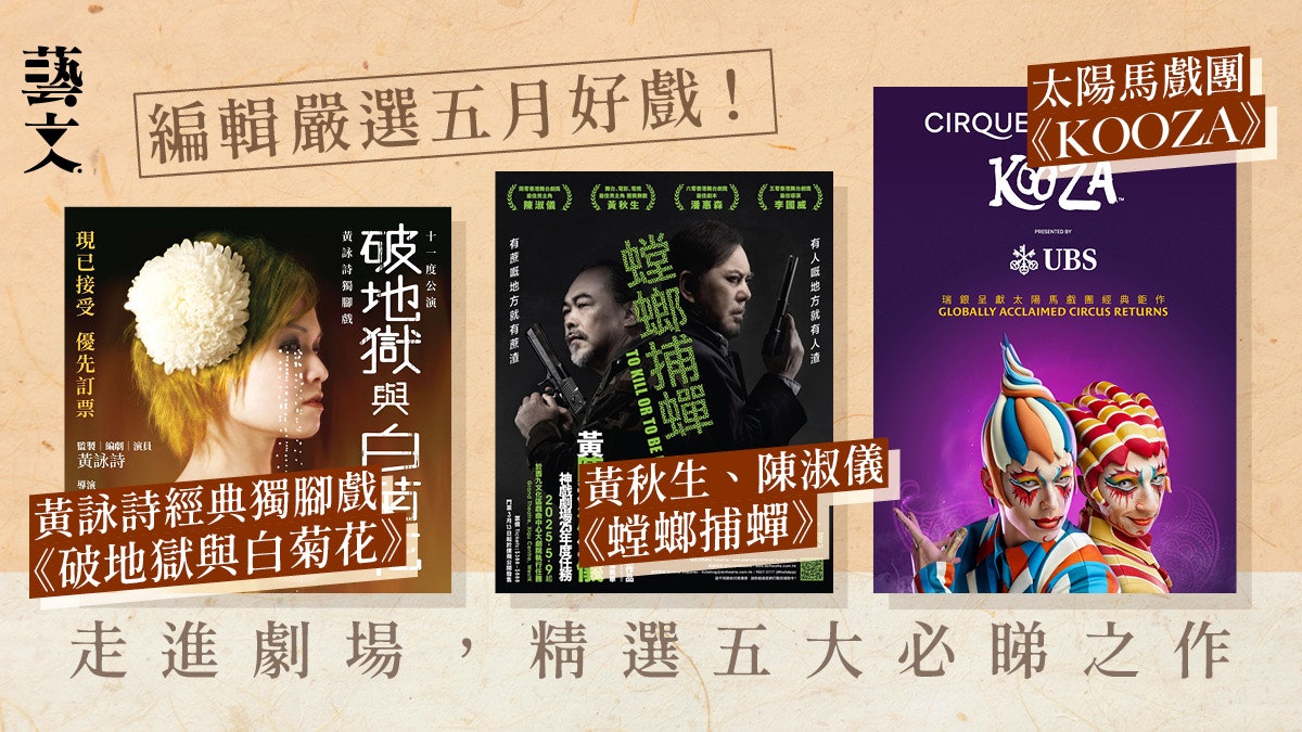 五月好戲精選|黃秋生《螳螂捕蟬》、 黃詠詩獨腳戲、 太陽馬戲團 五月好戲精選|黃秋生《螳螂捕蟬》、 黃詠詩獨腳戲、 太陽馬戲團