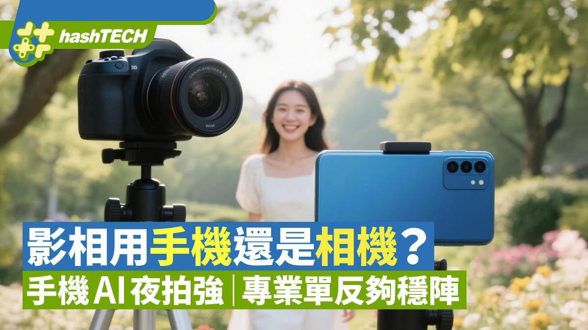 影相用手機還是相機?隨手拍手機AI夜拍強 專業大片相機夠穩陣 影相用手機還是相機?隨手拍手機AI夜拍強 專業大片相機夠穩陣