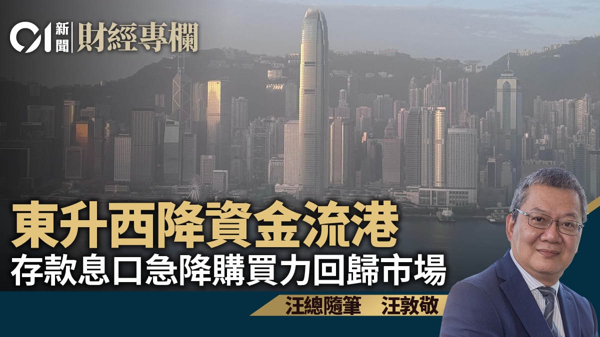 東升西降資金流港 存款息口急降購買力回歸市場|汪敦敬 東升西降資金流港 存款息口急降購買力回歸市場|汪敦敬