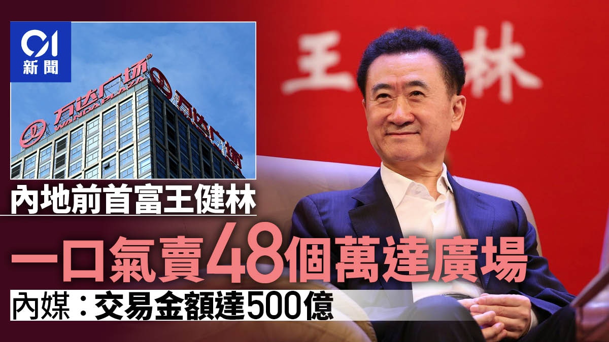 內地前首富王健林一口氣賣48個萬達廣場 內媒:交易金額達500億