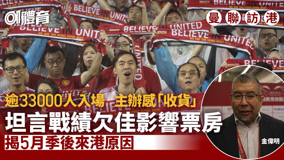 曼聯訪港|逾33000球迷入場主辦感滿意 金偉明揭季尾來港原因 曼聯訪港|逾33000球迷入場主辦感滿意 金偉明揭季尾來港原因