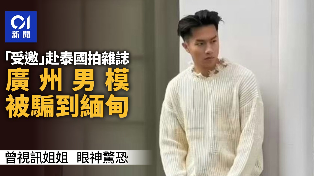 廣州男模受邀赴泰拍雜誌被騙到緬甸 王星女友為其發聲提5關鍵點 廣州男模受邀赴泰拍雜誌被騙到緬甸 王星女友為其發聲提5關鍵點