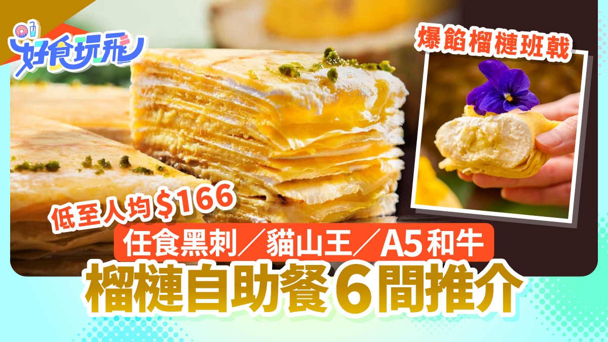 榴槤放題自助餐6間|黑刺/貓山王/D24任食!酒店盛宴人均$166起