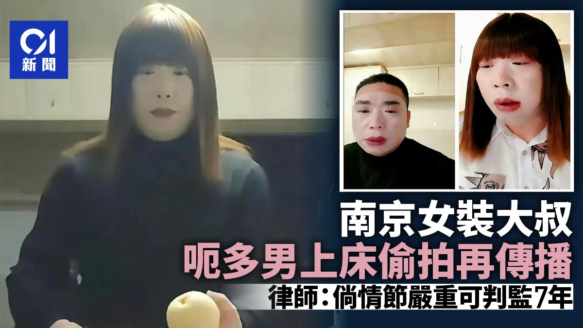 南京大叔女裝呃多人上床兼傳播偷拍片 律師:情節嚴重可判監7年 南京大叔女裝呃多人上床兼傳播偷拍片 律師:情節嚴重可判監7年