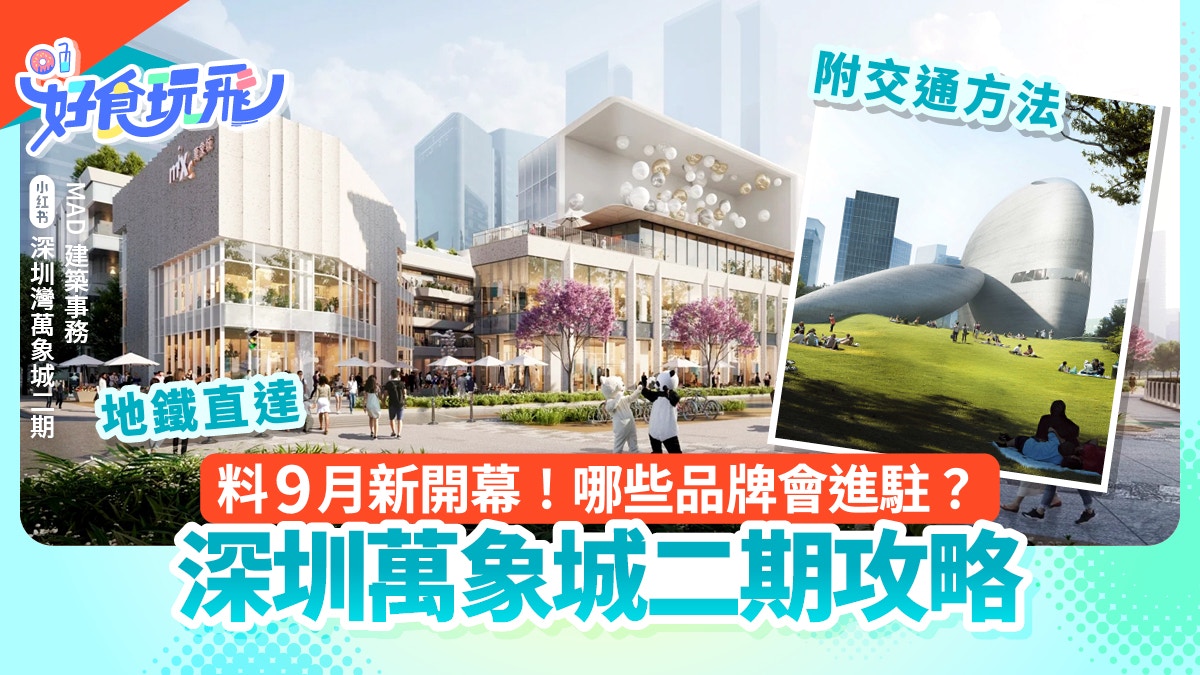 深圳灣萬象城二期料9月開幕!8.7萬平方米+地鐵直達 附交通方法