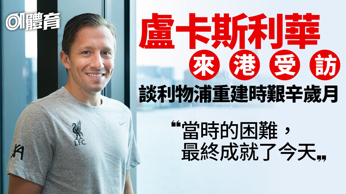 利物浦訪港|專訪盧卡斯利華:見證紅軍高低跌宕的中場鐵漢