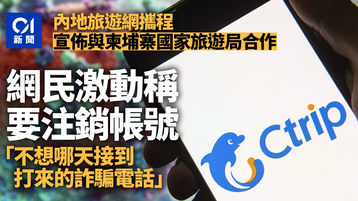 攜程宣布與柬埔寨旅遊局合作網民嚇得註銷帳號：不想接詐騙電話